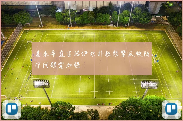 基米希直言诺伊尔扑救频繁反映防守问题需加强