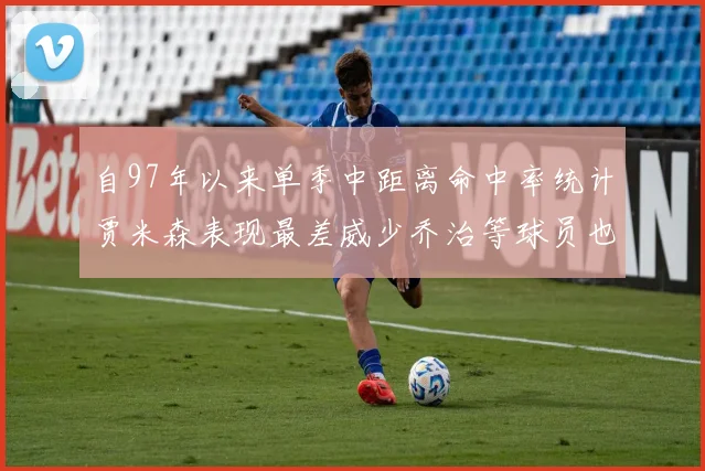 自97年以来单季中距离命中率统计贾米森表现最差威少乔治等球员也在榜上