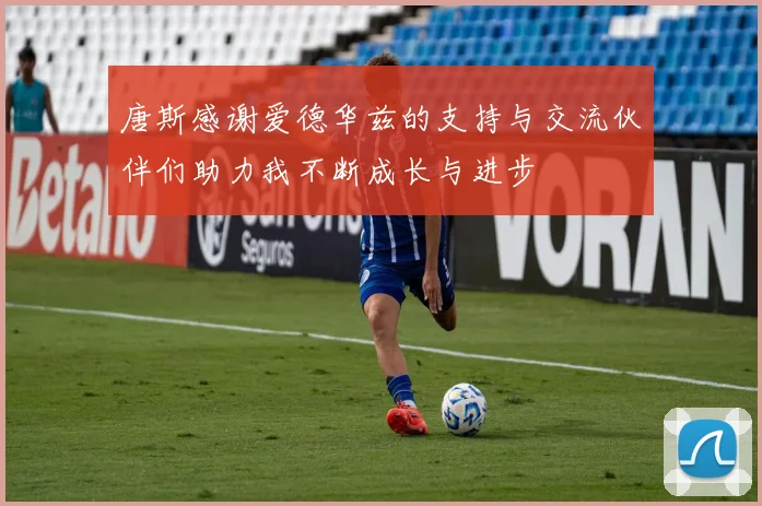 唐斯感谢爱德华兹的支持与交流伙伴们助力我不断成长与进步