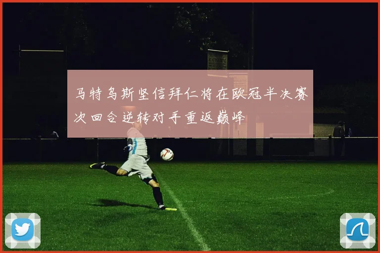 马特乌斯坚信拜仁将在欧冠半决赛次回合逆转对手重返巅峰