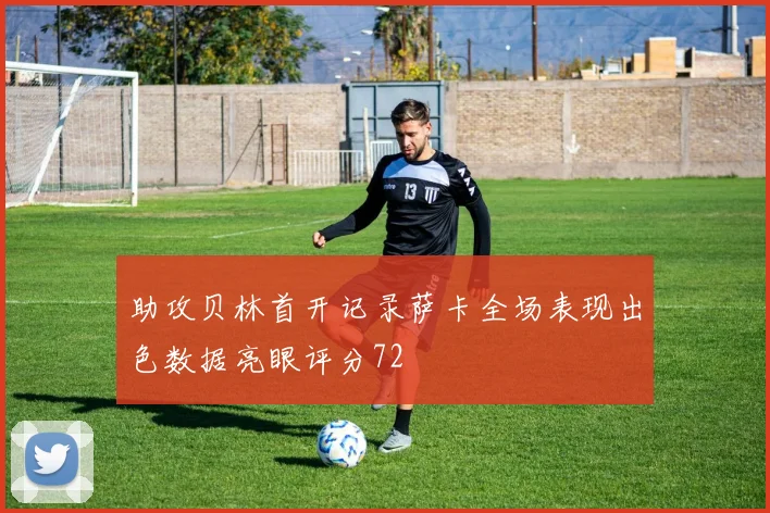 助攻贝林首开记录萨卡全场表现出色数据亮眼评分72